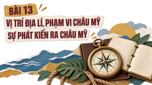 Bài 13: Vị trí địa lí, phạm vi châu Mỹ. Sự phát kiến ra châu Mỹ